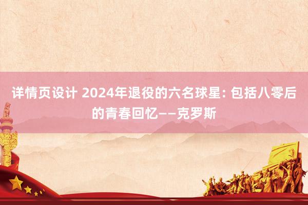 详情页设计 2024年退役的六名球星: 包括八零后的青春回忆——克罗斯