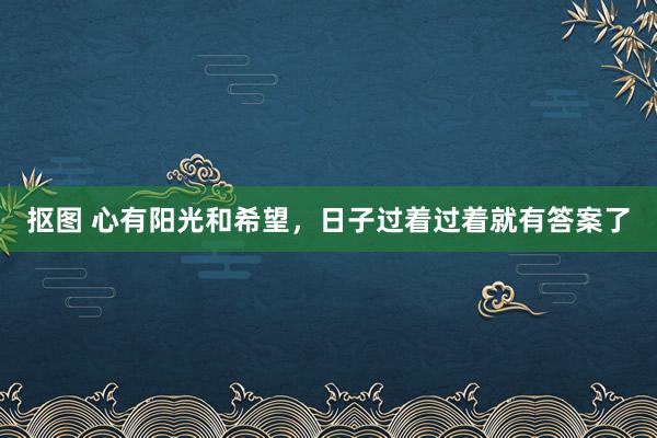 抠图 心有阳光和希望，日子过着过着就有答案了