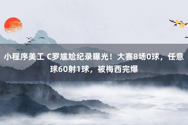 小程序美工 C罗尴尬纪录曝光！大赛8场0球，任意球60射1球，被梅西完爆