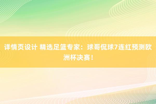 详情页设计 精选足篮专家：球哥侃球7连红预测欧洲杯决赛！