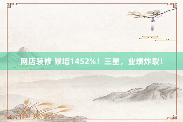 网店装修 暴增1452%！三星，业绩炸裂！