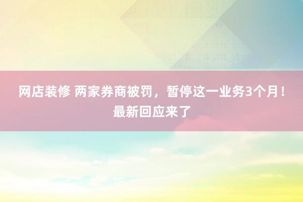 网店装修 两家券商被罚，暂停这一业务3个月！最新回应来了