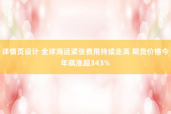 详情页设计 全球海运紧张费用持续走高 期货价格今年飙涨超343%