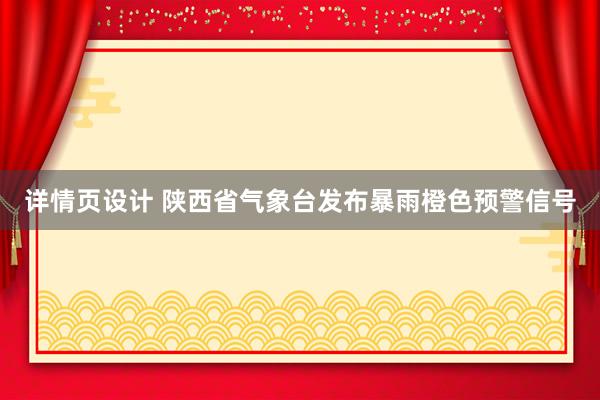 详情页设计 陕西省气象台发布暴雨橙色预警信号