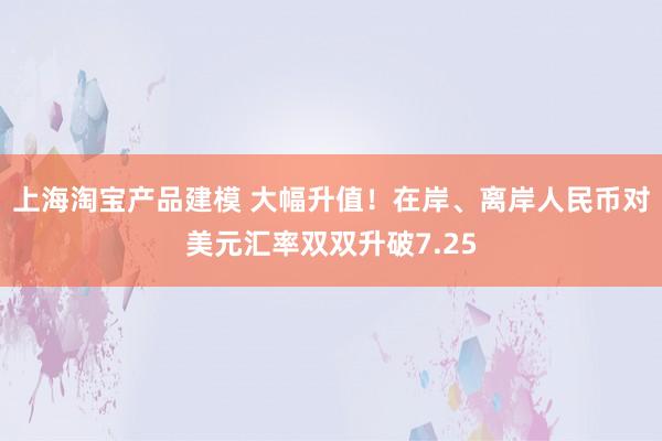 上海淘宝产品建模 大幅升值！在岸、离岸人民币对美元汇率双双升破7.25