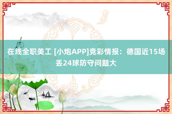 在线全职美工 [小炮APP]竞彩情报：德国近15场丢24球防守问题大