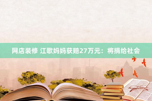 网店装修 江歌妈妈获赔27万元：将捐给社会