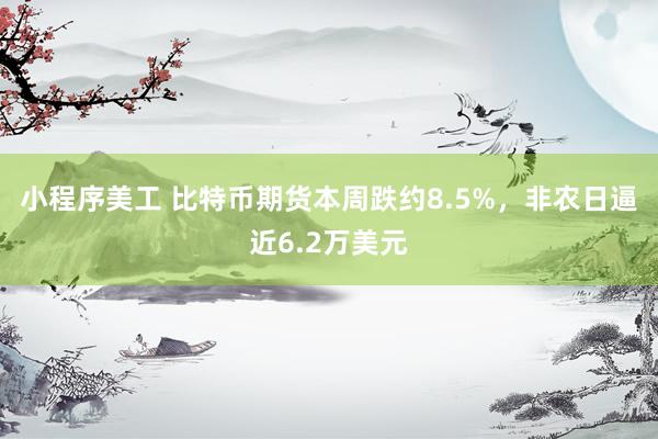 小程序美工 比特币期货本周跌约8.5%，非农日逼近6.2万美元