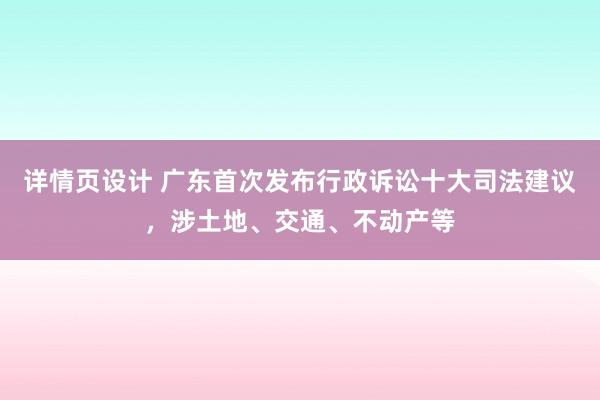 详情页设计 广东首次发布行政诉讼十大司法建议，涉土地、交通、不动产等