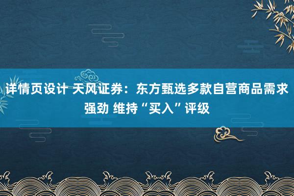 详情页设计 天风证券：东方甄选多款自营商品需求强劲 维持“买入”评级