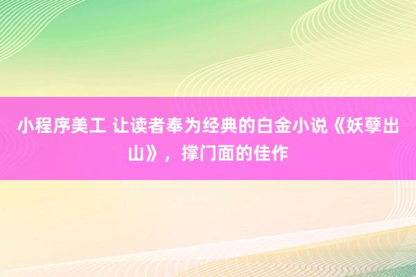 小程序美工 让读者奉为经典的白金小说《妖孽出山》，撑门面的佳作