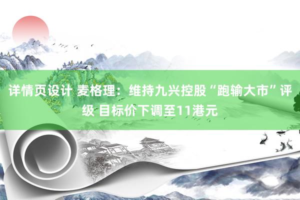 详情页设计 麦格理：维持九兴控股“跑输大市”评级 目标价下调至11港元