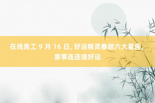 在线美工 9 月 16 日, 好运精灵眷顾六大星座, 喜事连连接好运