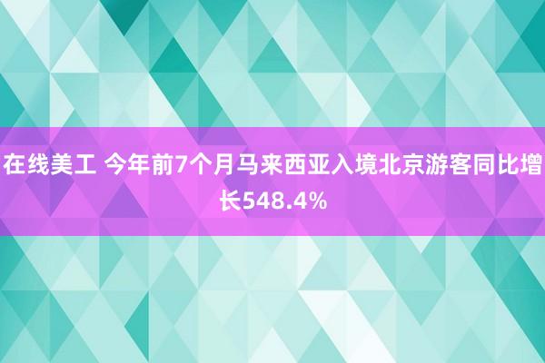 在线美工 今年前7个月马来西亚入境北京游客同比增长548.4%