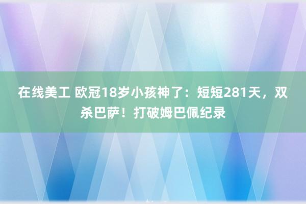 在线美工 欧冠18岁小孩神了：短短281天，双杀巴萨！打破姆巴佩纪录