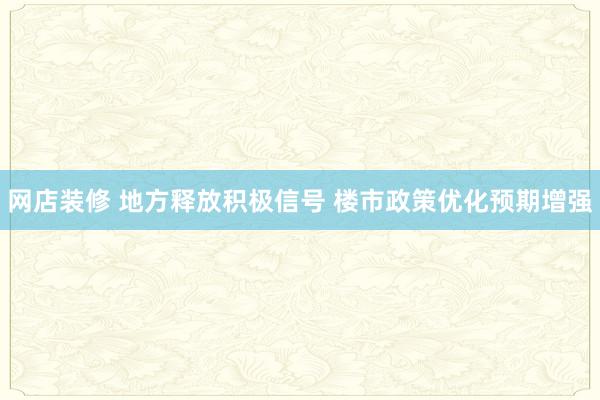 网店装修 地方释放积极信号 楼市政策优化预期增强