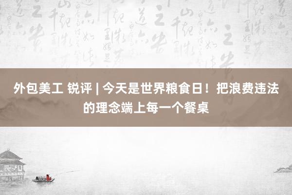 外包美工 锐评 | 今天是世界粮食日！把浪费违法的理念端上每一个餐桌