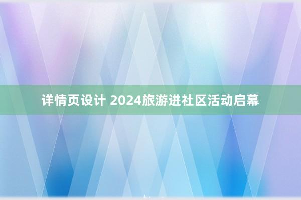 详情页设计 2024旅游进社区活动启幕