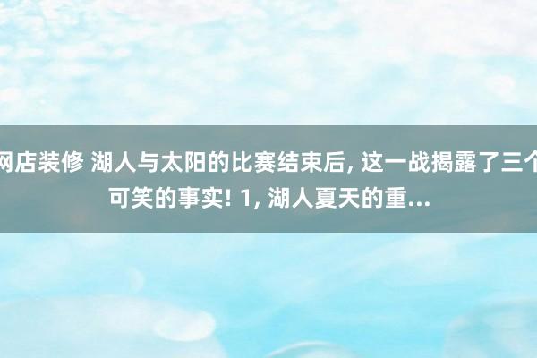 网店装修 湖人与太阳的比赛结束后, 这一战揭露了三个可笑的事实! 1, 湖人夏天的重...